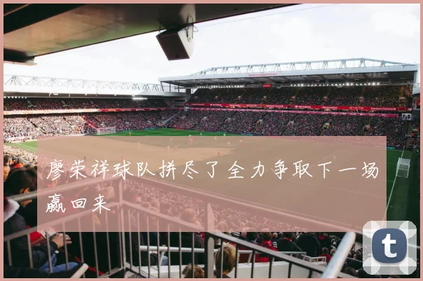 廖荣祥球队拼尽了全力争取下一场赢回来