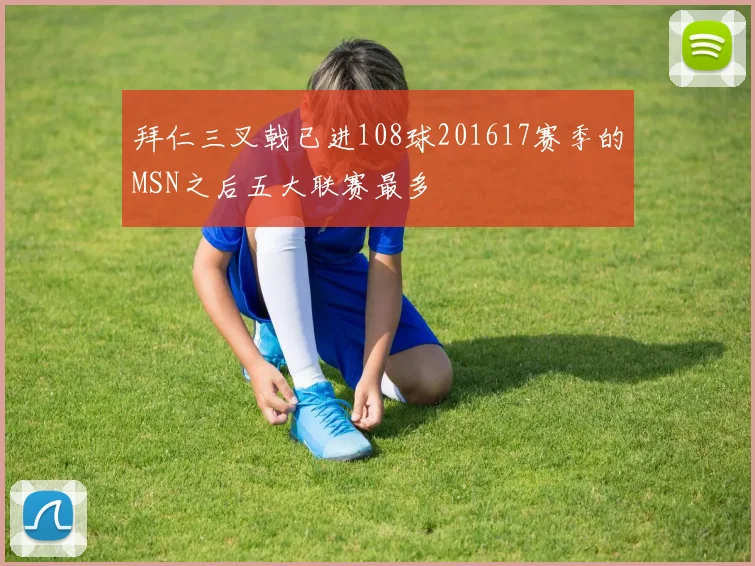 拜仁三叉戟已进108球201617赛季的MSN之后五大联赛最多