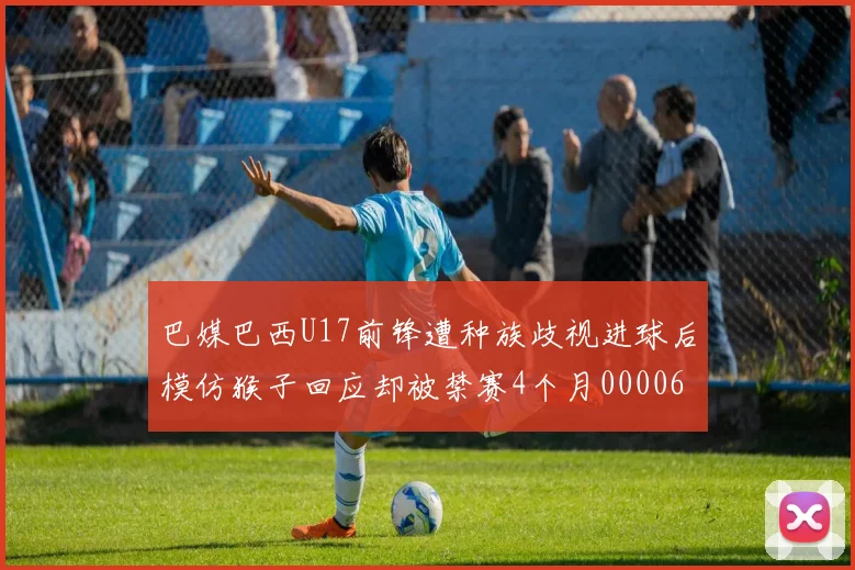 巴媒巴西U17前锋遭种族歧视进球后模仿猴子回应却被禁赛4个月0000644